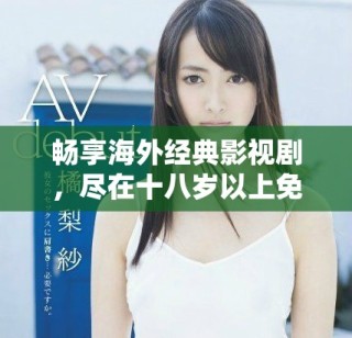 畅享海外经典影视剧，尽在十八岁以上免费观看平台