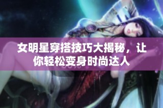 女明星穿搭技巧大揭秘，让你轻松变身时尚达人