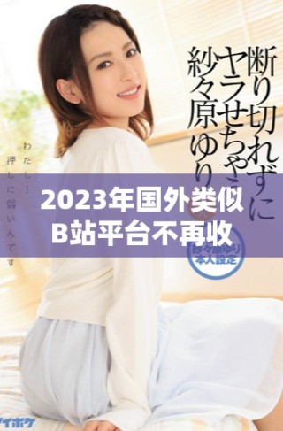 2023年国外类似B站平台不再收取费用的最新动态与影响分析