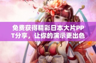 免费获得精彩日本大片PPT分享，让你的演示更出色