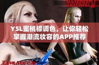 YSL蜜桃棕调色，让你轻松掌握潮流妆容的APP推荐