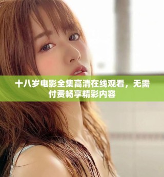 十八岁电影全集高清在线观看，无需付费畅享精彩内容