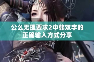 公么无理要求2中韩双字的正确输入方式分享