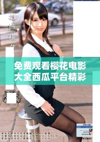 免费观看樱花电影大全西瓜平台精彩内容尽在其中