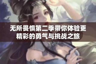 无所畏惧第二季带你体验更精彩的勇气与挑战之旅
