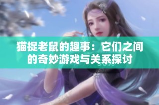 猫捉老鼠的趣事：它们之间的奇妙游戏与关系探讨