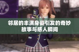 邻居的丰满身姿引发的奇妙故事与感人瞬间