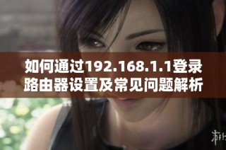 如何通过192.168.1.1登录路由器设置及常见问题解析