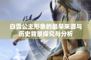白雪公主形象的最早来源与历史背景探究与分析