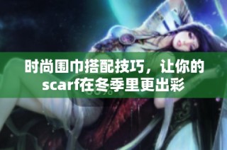 时尚围巾搭配技巧，让你的scarf在冬季里更出彩