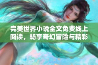 完美世界小说全文免费线上阅读，畅享奇幻冒险与精彩故事！