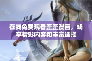 在线免费观看歪歪漫画，畅享精彩内容和丰富选择