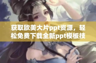 获取欧美大片ppt资源，轻松免费下载全新ppt模板技巧分享
