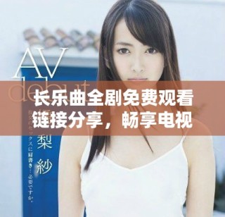 长乐曲全剧免费观看链接分享，畅享电视剧全集精彩内容