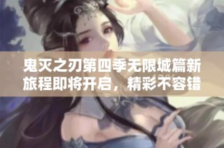 鬼灭之刃第四季无限城篇新旅程即将开启，精彩不容错过