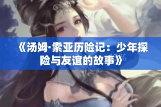 《汤姆·索亚历险记：少年探险与友谊的故事》