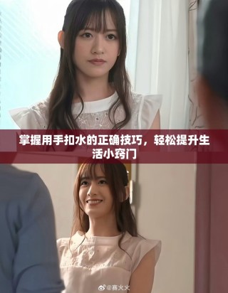 掌握用手扣水的正确技巧，轻松提升生活小窍门