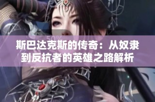 斯巴达克斯的传奇：从奴隶到反抗者的英雄之路解析