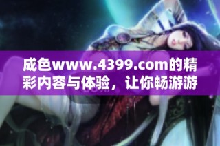 成色www.4399.com的精彩内容与体验，让你畅游游戏世界不容错过