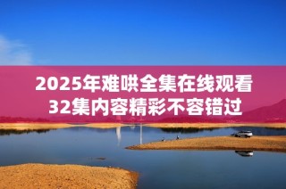 2025年难哄全集在线观看 32集内容精彩不容错过