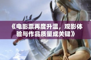 《电影票再度升温，观影体验与作品质量成关键》