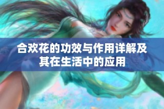 合欢花的功效与作用详解及其在生活中的应用