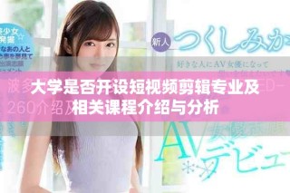大学是否开设短视频剪辑专业及相关课程介绍与分析