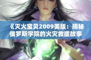 《灭火宝贝2009美版：揭秘俄罗斯学院的火灾救援故事》