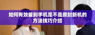 如何有效鉴别手机是不是原封新机的方法技巧介绍