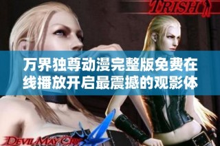 万界独尊动漫完整版免费在线播放开启最震撼的观影体验