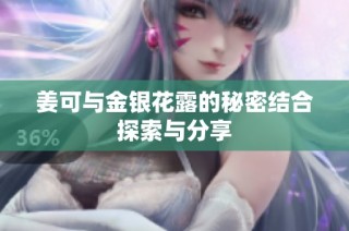 姜可与金银花露的秘密结合探索与分享