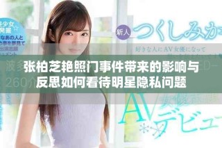 张柏芝艳照门事件带来的影响与反思如何看待明星隐私问题