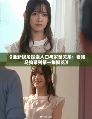《全新视角探索人口与家畜关系：兽猪马狗系列第一集概览》