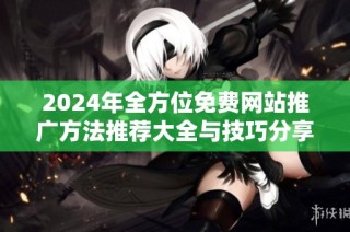 2024年全方位免费网站推广方法推荐大全与技巧分享