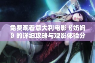 免费观看意大利电影《奶妈》的详细攻略与观影体验分享
