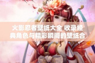 火影忍者壁纸大全 收录经典角色与精彩瞬间的壁纸合集