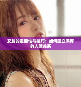 交友的重要性与技巧：如何建立深厚的人际关系