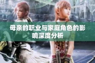 母亲的职业与家庭角色的影响深度分析