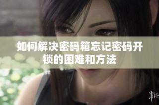 如何解决密码箱忘记密码开锁的困难和方法