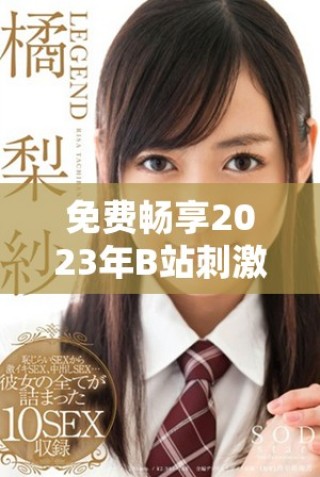 免费畅享2023年B站刺激战场全新玩法与精彩内容攻略