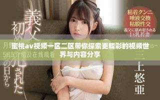 蜜桃av视频一区二区带你探索更精彩的视频世界与内容分享