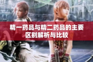 精一药品与精二药品的主要区别解析与比较
