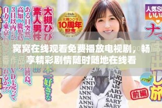 窝窝在线观看免费播放电视剧，畅享精彩剧情随时随地在线看