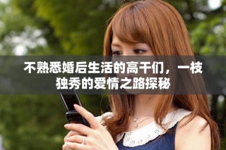 不熟悉婚后生活的高干们，一枝独秀的爱情之路探秘