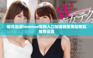 樱花动漫imomoe官网入口加速器使用指南和推荐设置