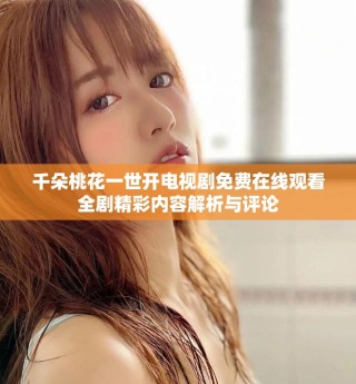 千朵桃花一世开电视剧免费在线观看全剧精彩内容解析与评论