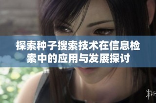 探索种子搜索技术在信息检索中的应用与发展探讨