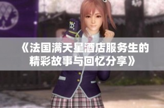 《法国满天星酒店服务生的精彩故事与回忆分享》