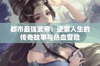 都市最强武帝：逆袭人生的传奇故事与热血冒险