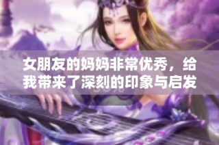 女朋友的妈妈非常优秀，给我带来了深刻的印象与启发
